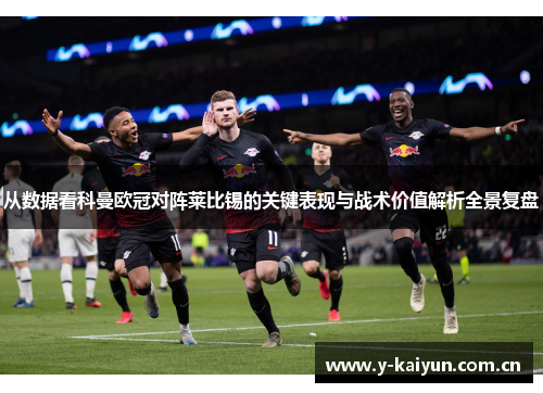 从数据看科曼欧冠对阵莱比锡的关键表现与战术价值解析全景复盘 从数据看科曼欧冠对阵莱比锡的关键表现与战术价值解析全景复盘